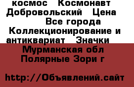 1.1) космос : Космонавт - Добровольский › Цена ­ 49 - Все города Коллекционирование и антиквариат » Значки   . Мурманская обл.,Полярные Зори г.